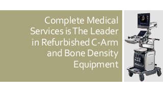 Complete Medical
Services isThe Leader
in RefurbishedC-Arm
and Bone Density
Equipment
 