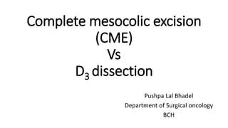 Complete mesocolic excision
(CME)
Vs
D3 dissection
Pushpa Lal Bhadel
Department of Surgical oncology
BCH
 