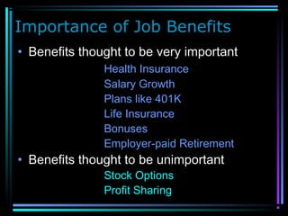 Importance of Job Benefits
• Benefits thought to be very important
Health Insurance
Salary Growth
Plans like 401K
Life Insurance
Bonuses
Employer-paid Retirement
• Benefits thought to be unimportant
Stock Options
Profit Sharing
 