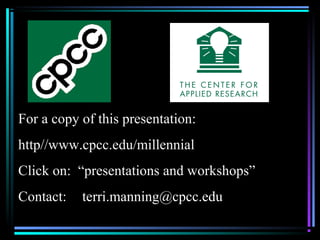 For a copy of this presentation:
http//www.cpcc.edu/millennial
Click on: “presentations and workshops”
Contact: terri.manning@cpcc.edu
 