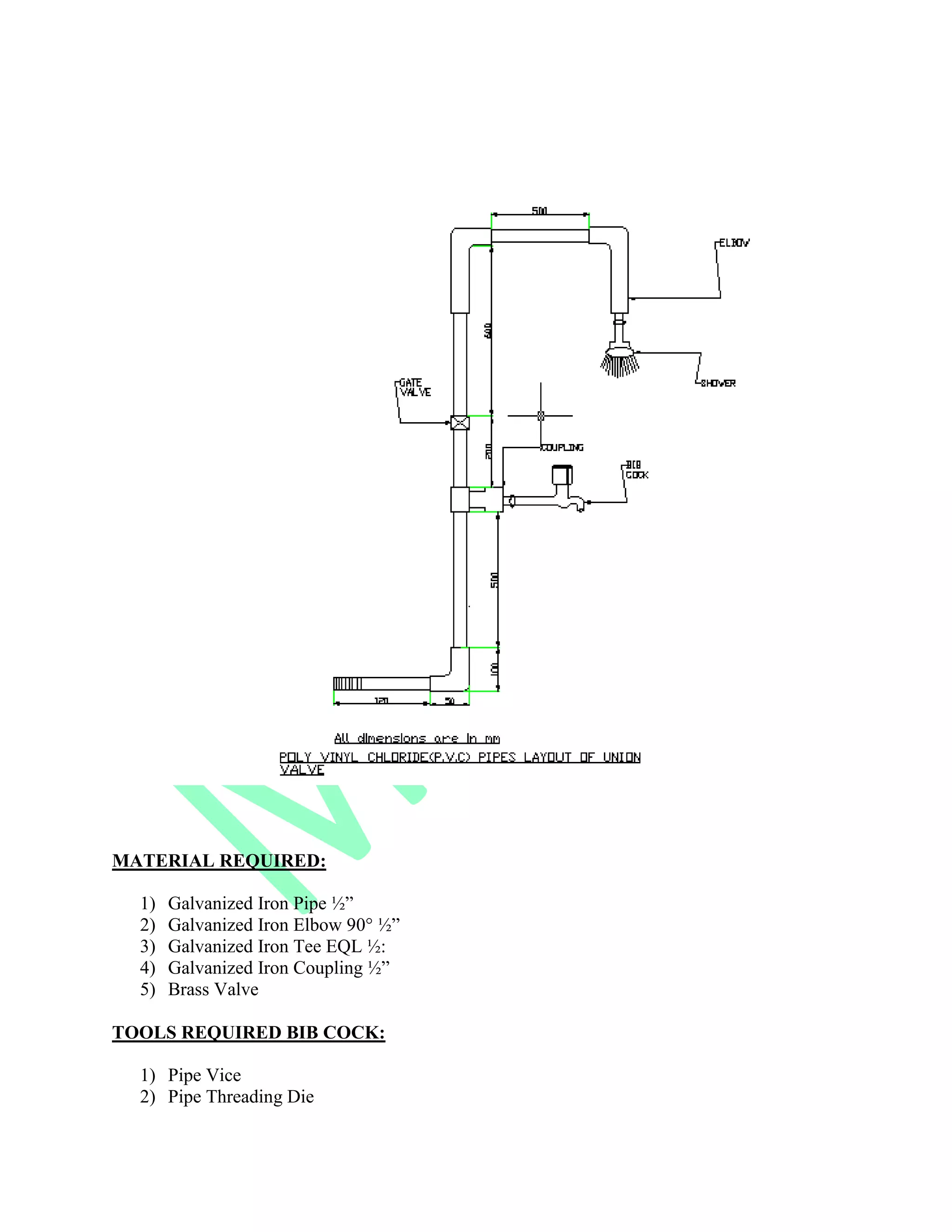 MATERIAL REQUIRED:
1) Galvanized Iron Pipe ½”
2) Galvanized Iron Elbow 90° ½”
3) Galvanized Iron Tee EQL ½:
4) Galvanized Iron Coupling ½”
5) Brass Valve
TOOLS REQUIRED BIB COCK:
1) Pipe Vice
2) Pipe Threading Die
 