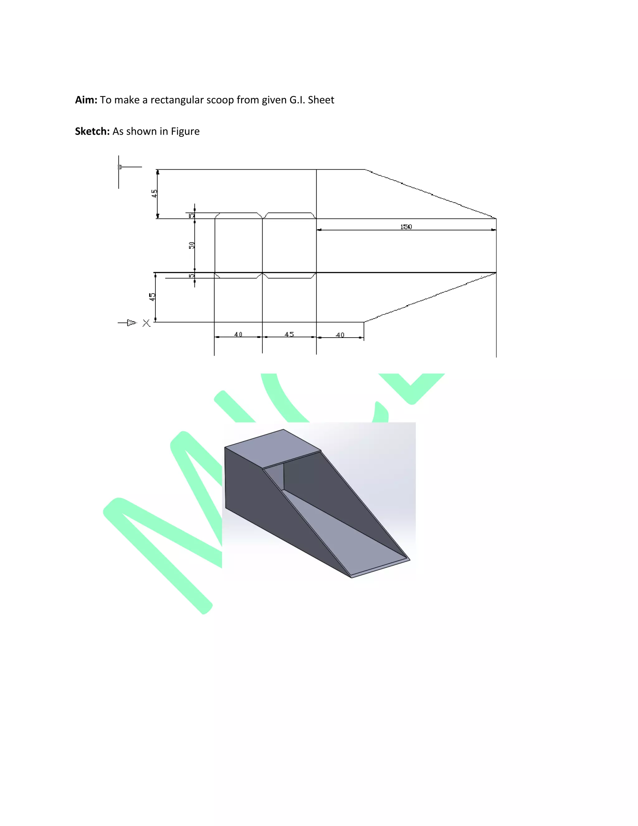 Aim: To make a rectangular scoop from given G.I. Sheet
Sketch: As shown in Figure
 