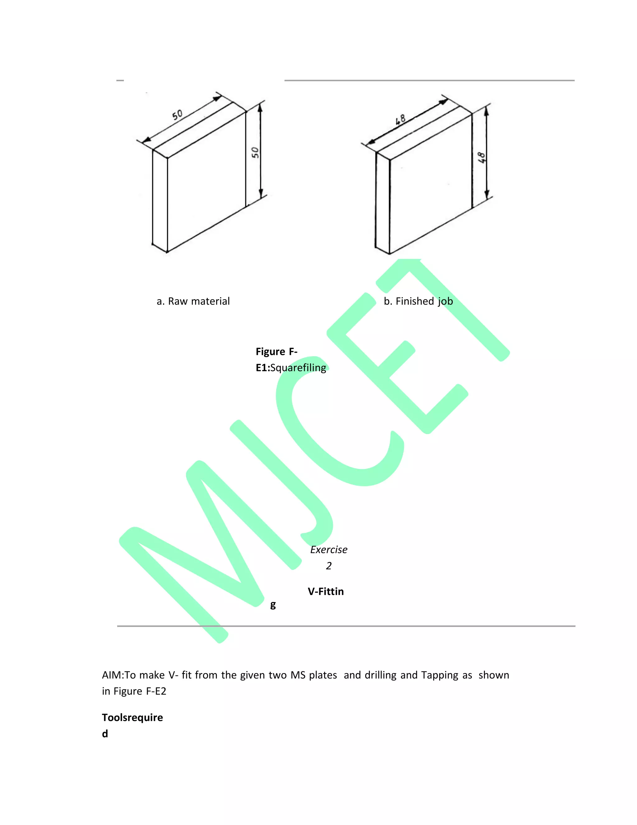 a. Raw material b. Finished job
Figure F‐
E1:Squarefiling
Exercise
2
V‐Fittin
g
AIM:To make V‐ fit from the given two MS plates and drilling and Tapping as shown
in Figure F‐E2
Toolsrequire
d
 