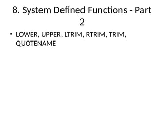 8. System Defined Functions - Part
2
• LOWER, UPPER, LTRIM, RTRIM, TRIM,
QUOTENAME
 