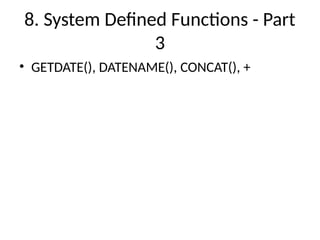 8. System Defined Functions - Part
3
• GETDATE(), DATENAME(), CONCAT(), +
 