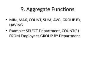 9. Aggregate Functions
• MIN, MAX, COUNT, SUM, AVG, GROUP BY,
HAVING
• Example: SELECT Department, COUNT(*)
FROM Employees GROUP BY Department
 