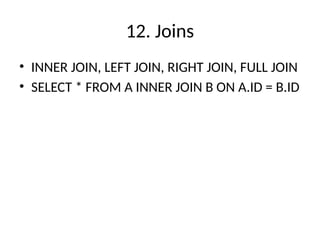 12. Joins
• INNER JOIN, LEFT JOIN, RIGHT JOIN, FULL JOIN
• SELECT * FROM A INNER JOIN B ON A.ID = B.ID
 