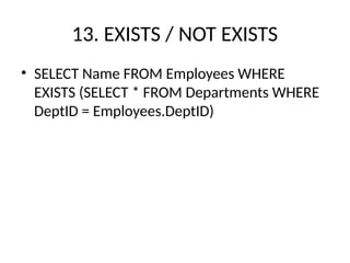13. EXISTS / NOT EXISTS
• SELECT Name FROM Employees WHERE
EXISTS (SELECT * FROM Departments WHERE
DeptID = Employees.DeptID)
 