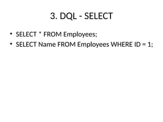 3. DQL - SELECT
• SELECT * FROM Employees;
• SELECT Name FROM Employees WHERE ID = 1;
 