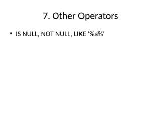 7. Other Operators
• IS NULL, NOT NULL, LIKE '%a%'
 