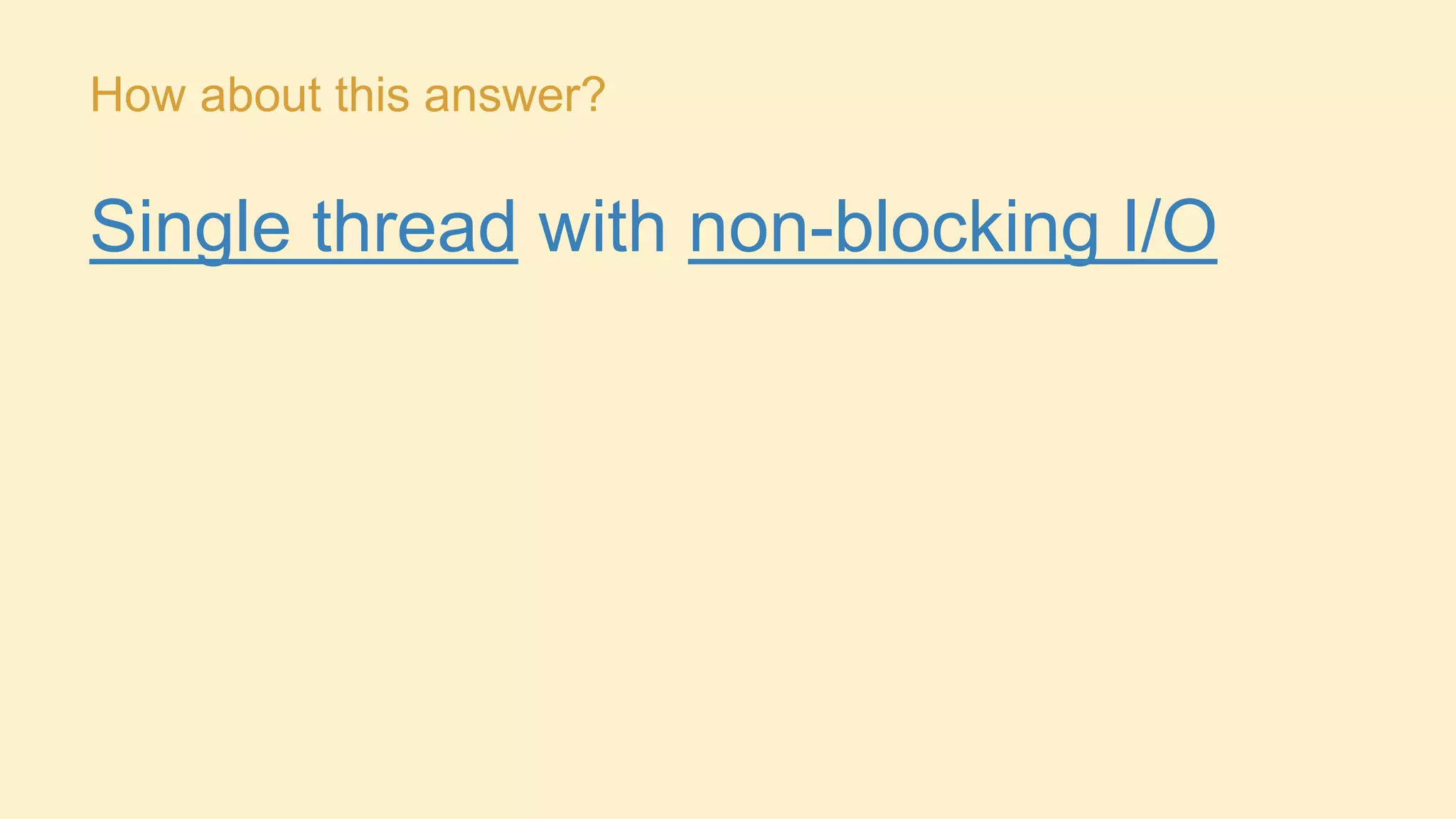 How about this answer?

Single thread with non-blocking I/O

 