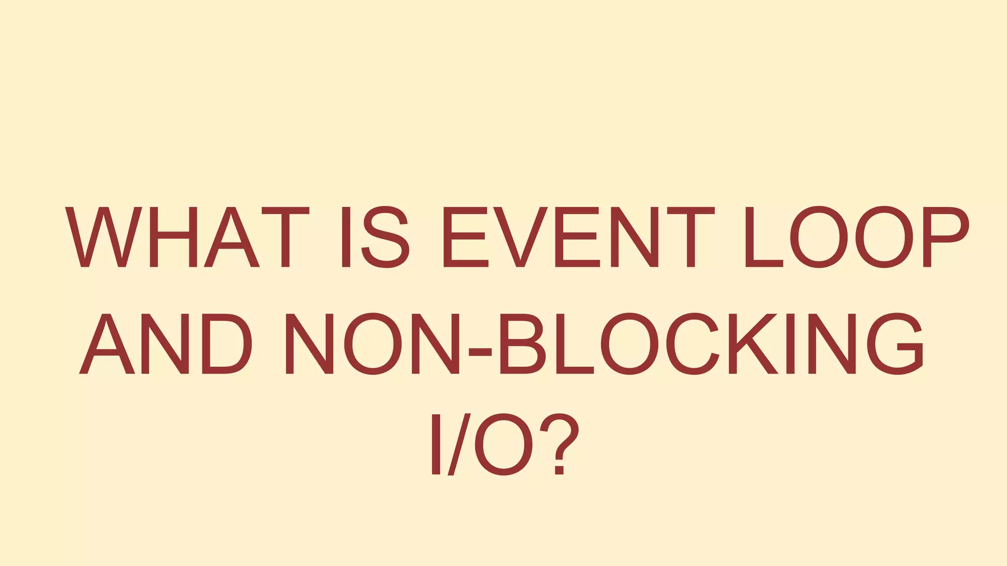 WHAT IS EVENT LOOP
AND NON-BLOCKING
I/O?

 