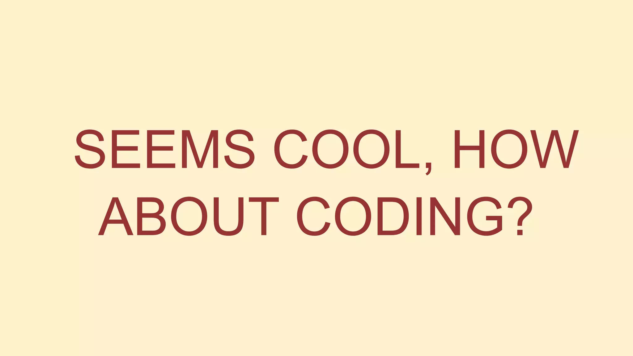 SEEMS COOL, HOW
ABOUT CODING?

 