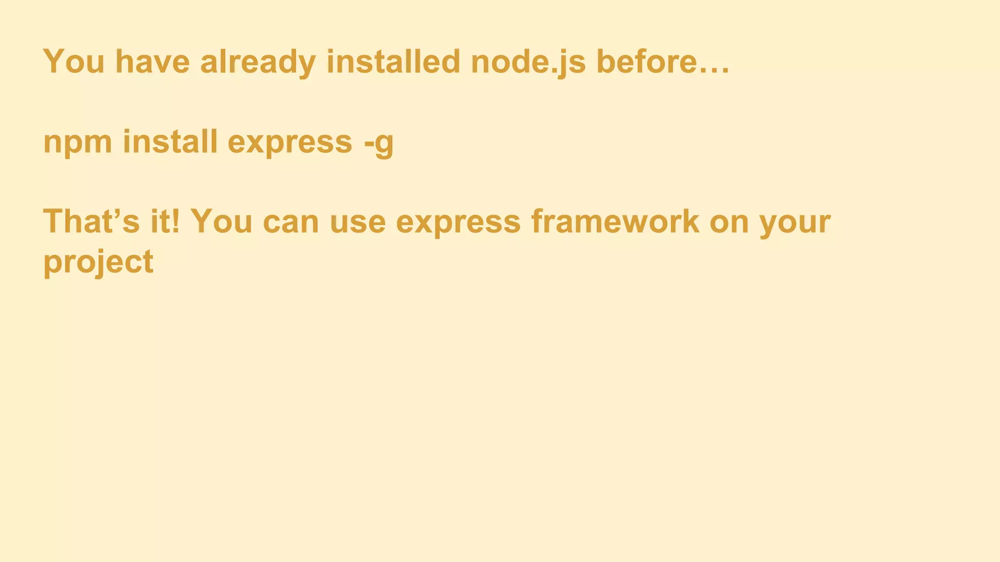 You have already installed node.js before…
npm install express -g
That’s it! You can use express framework on your
project

 