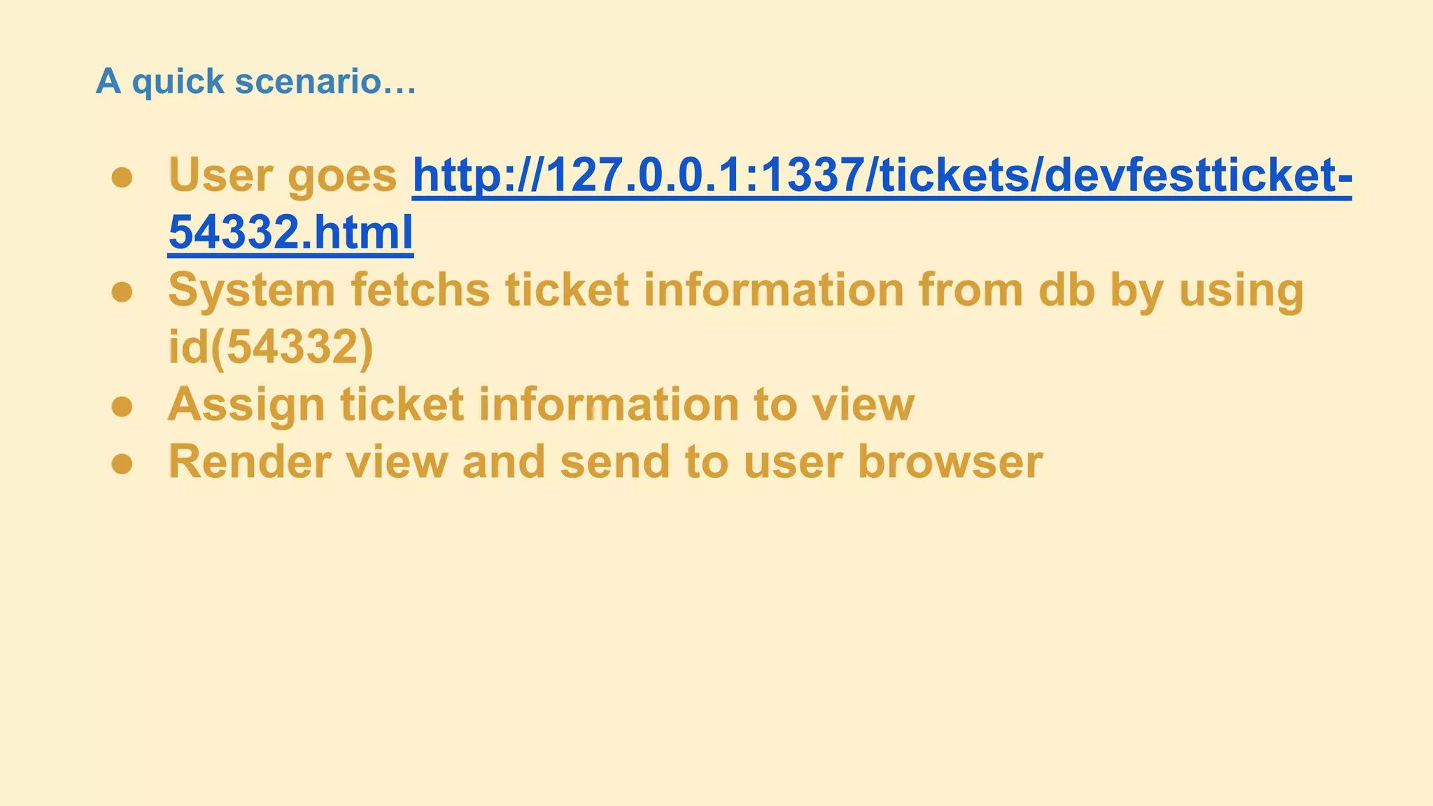 A quick scenario…

● User goes http://127.0.0.1:1337/tickets/devfestticket54332.html
● System fetchs ticket information from db by using
id(54332)
● Assign ticket information to view
● Render view and send to user browser

 