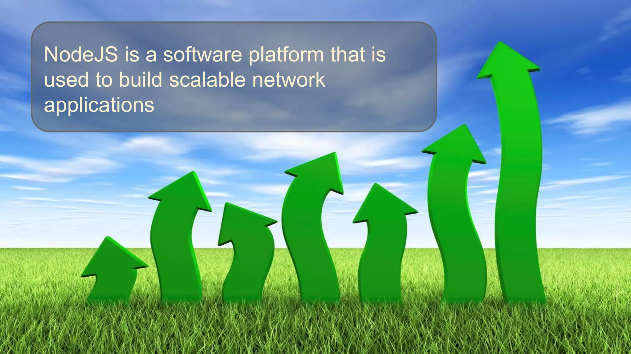 NodeJS is a software platform that is
used to build scalable network
applications

 