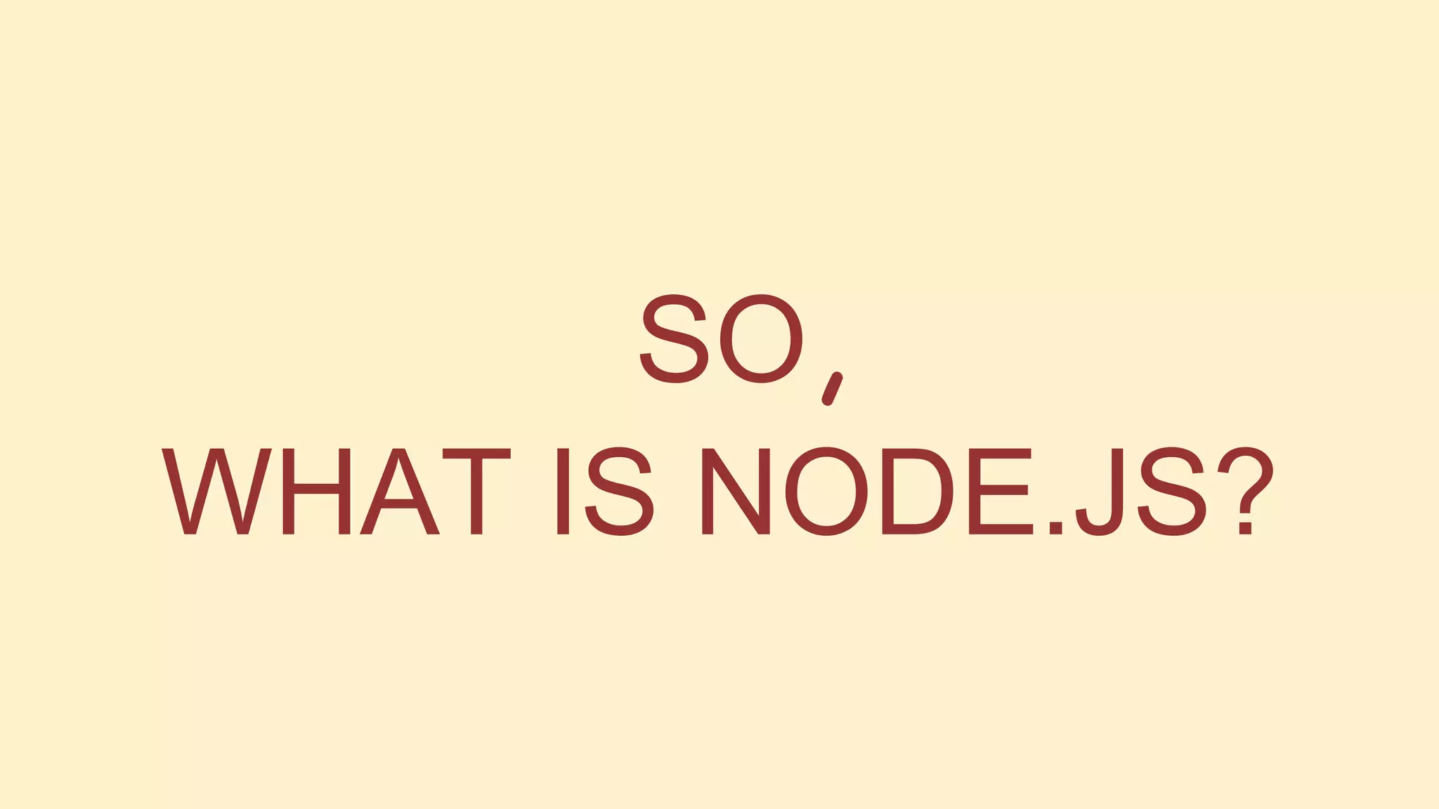 SO,
WHAT IS NODE.JS?

 