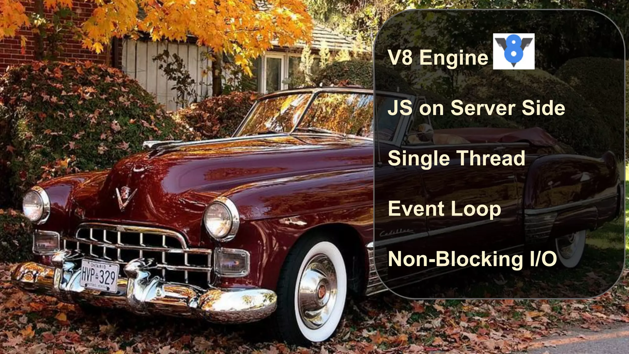 V8 Engine
JS on Server Side
Single Thread
Event Loop

Non-Blocking I/O

 
