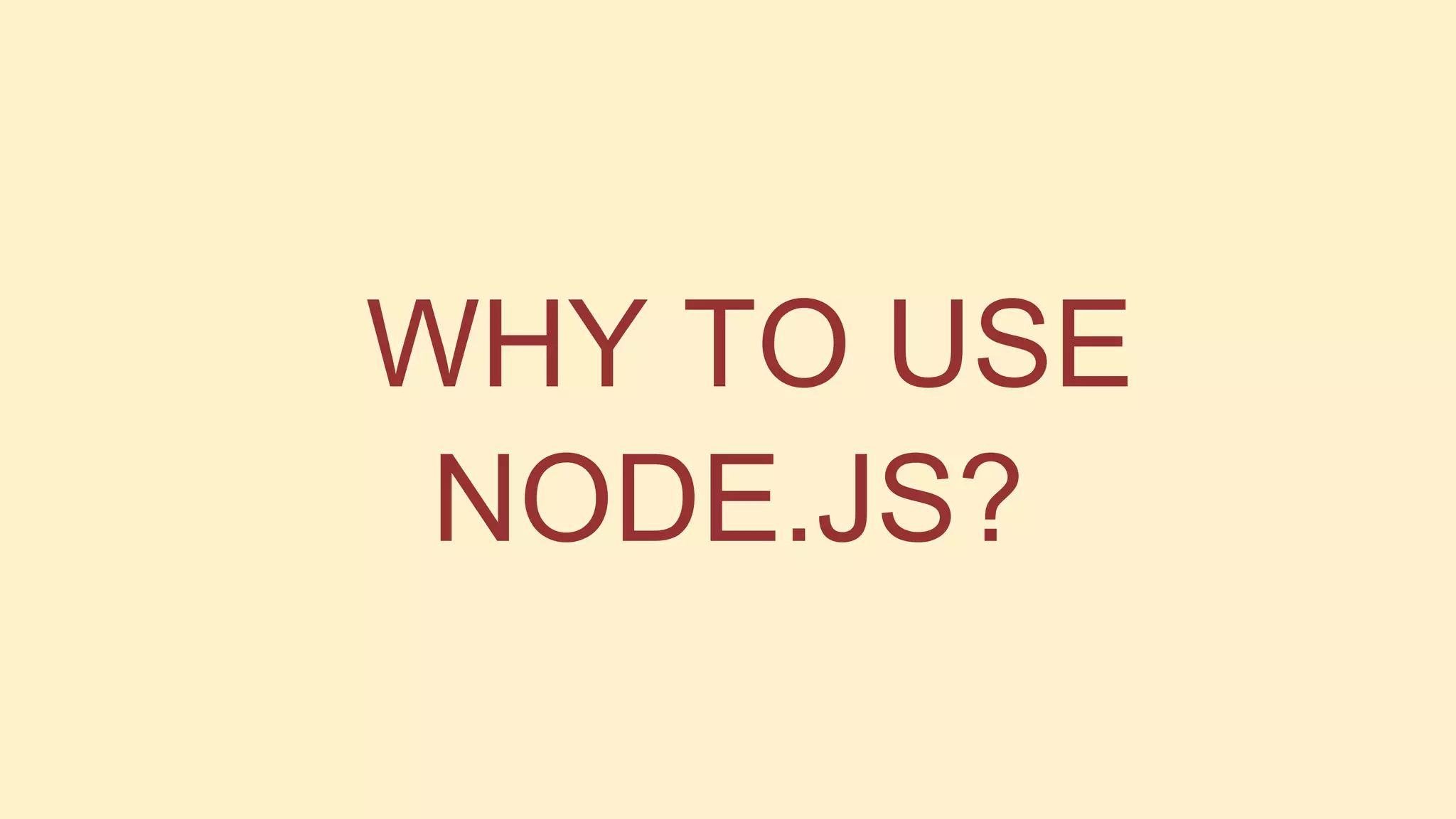 WHY TO USE
NODE.JS?

 