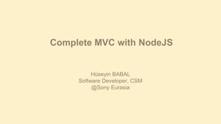 Complete MVC with NodeJS

Hüseyin BABAL
Software Developer, CSM
@Sony Eurasia

 