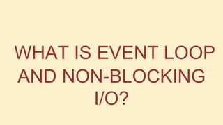 WHAT IS EVENT LOOP
AND NON-BLOCKING
I/O?

 