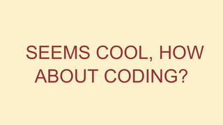 SEEMS COOL, HOW
ABOUT CODING?

 