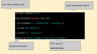 npm install “module_name”

Import module with “require”

File : server.js
Simple web server!!!

node server.js

 