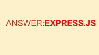 ANSWER:EXPRESS.JS

 