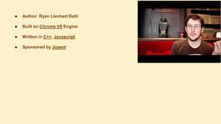 ●

Author: Ryan Lienhart Dahl

●

Built on Chrome V8 Engine

●

Written in C++, Javascript

●

Sponsored by Joyent

 
