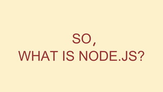 SO,
WHAT IS NODE.JS?

 