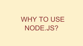 WHY TO USE
NODE.JS?

 