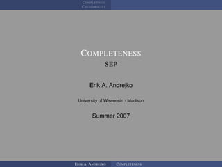 COMPLETNESS
   CATEGORICITY




   COMPLETENESS
               SEP


       Erik A. Andrejko

 University of Wisconsin - Madison


        Summer 2007




ERIK A. ANDREJKO    COMPLETENESS