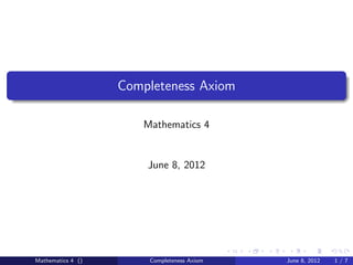 Completeness Axiom

                      Mathematics 4


                       June 8, 2012




Mathematics 4 ()       Completeness Axiom   June 8, 2012   1/7
 