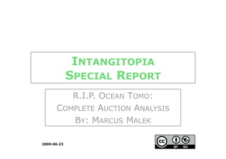 INTANGITOPIA
             SPECIAL REPORT
         R.I.P. OCEAN TOMO:
      COMPLETE AUCTION ANALYSIS
         BY: MARCUS MALEK

2009-06-23
 
