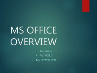MS OFFICE
OVERVIEW
• MS EXCEL
• MS WORD
• MS POWER PINT
 