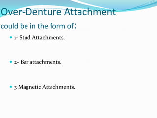 Over-Denture Attachment
could be in the form of:
 1- Stud Attachments.
 2- Bar attachments.
 3 Magnetic Attachments.
 