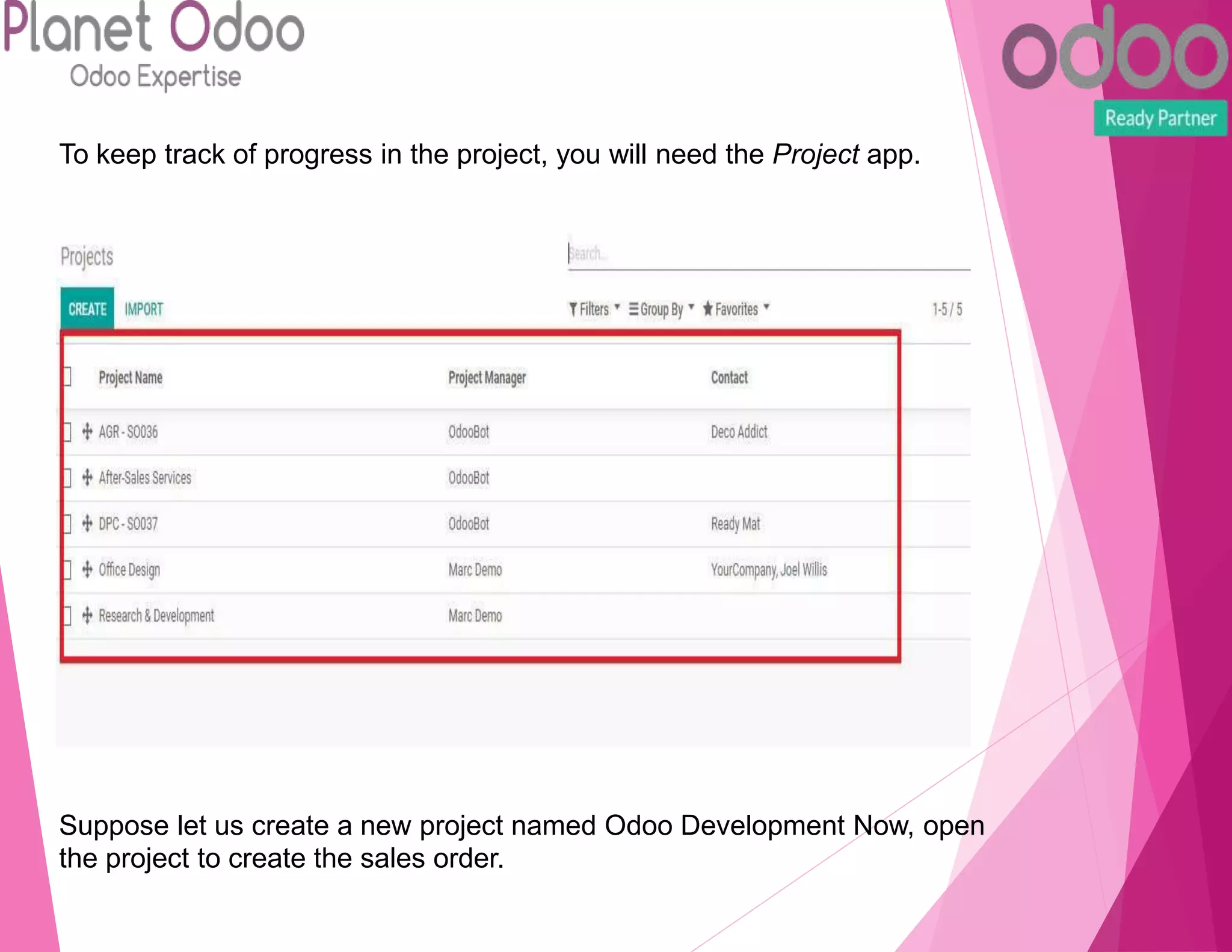 To keep track of progress in the project, you will need the Project app.
Suppose let us create a new project named Odoo Development Now, open
the project to create the sales order.
 