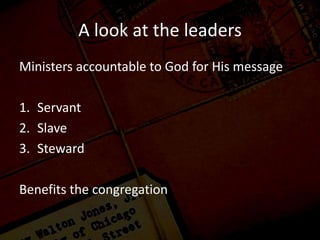 A look at the leaders
Ministers accountable to God for His message
1. Servant
2. Slave
3. Steward
Benefits the congregation
 