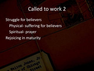 Called to work 2
Struggle for believers
Physical- suffering for believers
Spiritual- prayer
Rejoicing in maturity
 