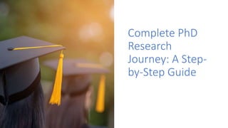 Complete PhD Research Journey A Step-by-Step Guide.pptx