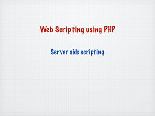 Web Scripting using PHP

   Server side scripting
 