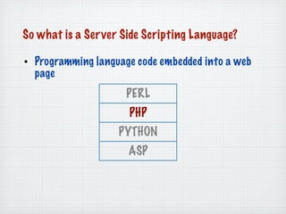 So what is a Server Side Scripting Language?

• Programming language code embedded into a web
  page
                     ...