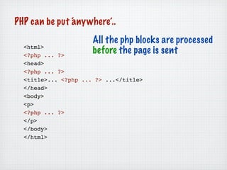 PHP can be put ‘ nywhere’..
               a
                      All the php blocks are processed
  <html>
  <?php ... ?...