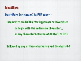 Identiﬁers

Identiﬁers (or names) in PHP must -

 Begin with an ASCII letter (uppercase or lowercase)

       or begin wit...