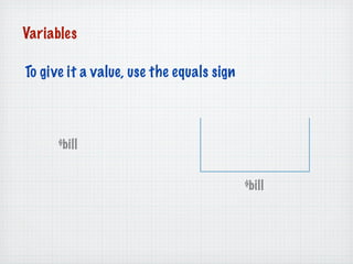 Variables

To give it a value, use the equals sign



      $bill


                                          $bill
 