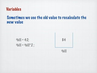 Variables

Sometimes we use the old value to recalculate the
new value



     $bill = 42;                 84
     $bill =...