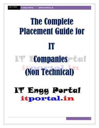 July 7, 2011   IT ENGG PORTAL   -   WWW.ITPORTAL.IN




                  The Complete
               Placement Guide for
                                              IT
                            Companies
                   (Non Technical)




                                                      1
 