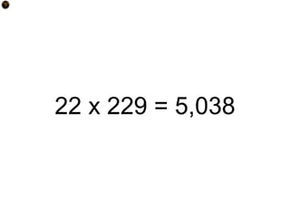 22 x 229 = 5,038
 