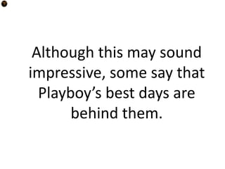 Although this may sound
impressive, some say that
  Playboy’s best days are
       behind them.
 