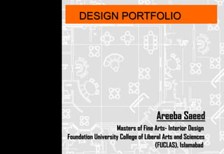 DESIGN PORTFOLIO




                                     Areeba Saeed
                    Masters of Fine Arts- Interior Design
Foundation University College of Liberal Arts and Sciences
                                     (FUCLAS), Islamabad
 